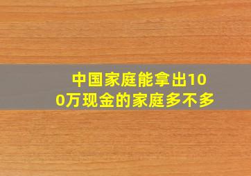 中国家庭能拿出100万现金的家庭多不多