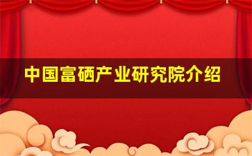 中国富硒产业研究院介绍