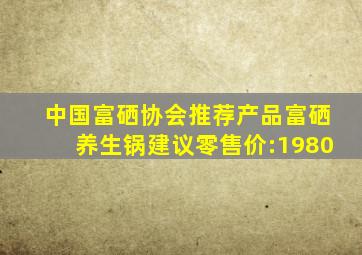 中国富硒协会推荐产品富硒养生锅建议零售价:1980