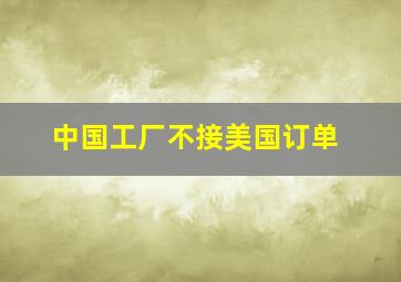 中国工厂不接美国订单