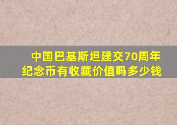 中国巴基斯坦建交70周年纪念币有收藏价值吗多少钱