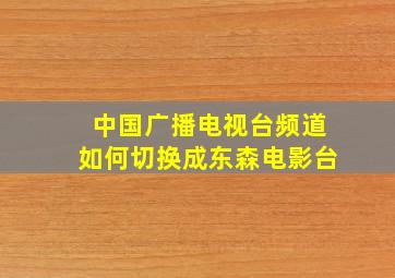 中国广播电视台频道如何切换成东森电影台