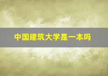 中国建筑大学是一本吗