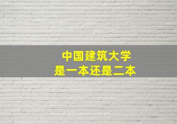 中国建筑大学是一本还是二本