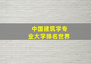 中国建筑学专业大学排名世界