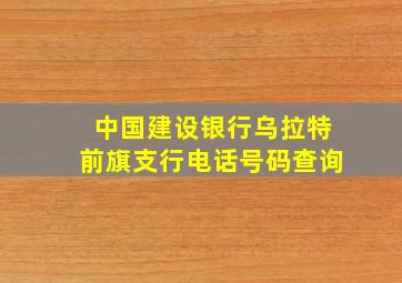 中国建设银行乌拉特前旗支行电话号码查询