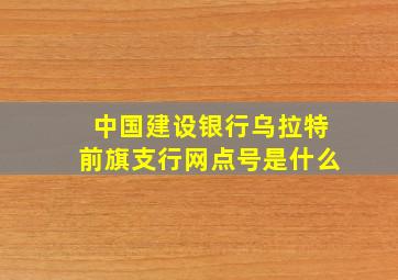 中国建设银行乌拉特前旗支行网点号是什么