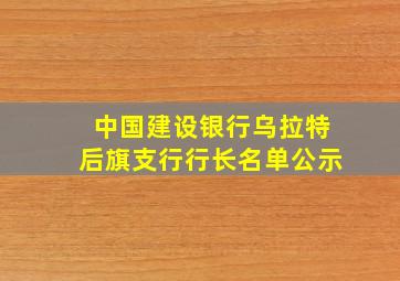 中国建设银行乌拉特后旗支行行长名单公示