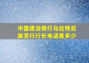 中国建设银行乌拉特后旗支行行长电话是多少