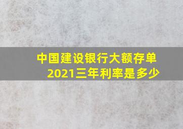 中国建设银行大额存单2021三年利率是多少