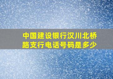 中国建设银行汉川北桥路支行电话号码是多少