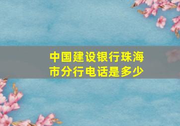 中国建设银行珠海市分行电话是多少