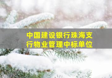 中国建设银行珠海支行物业管理中标单位