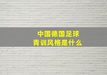 中国德国足球青训风格是什么