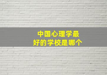 中国心理学最好的学校是哪个