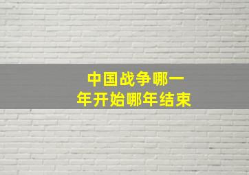 中国战争哪一年开始哪年结束