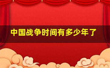 中国战争时间有多少年了