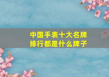 中国手表十大名牌排行都是什么牌子