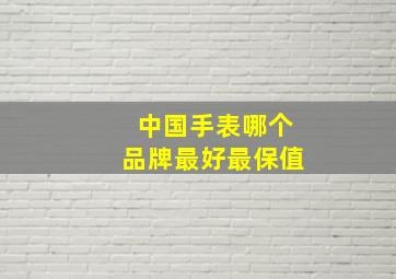 中国手表哪个品牌最好最保值