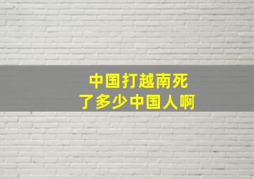 中国打越南死了多少中国人啊