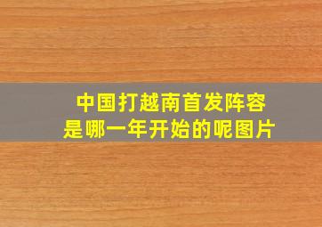 中国打越南首发阵容是哪一年开始的呢图片