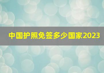 中国护照免签多少国家2023