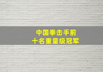 中国拳击手前十名重量级冠军