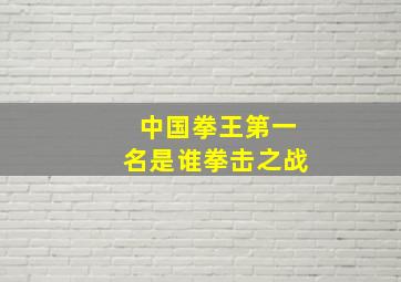 中国拳王第一名是谁拳击之战