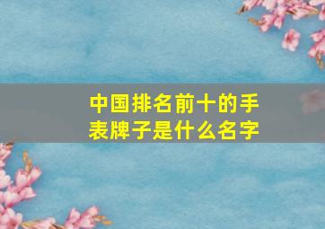 中国排名前十的手表牌子是什么名字