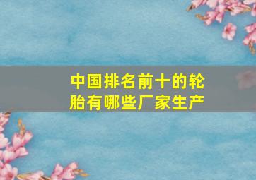 中国排名前十的轮胎有哪些厂家生产