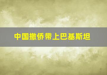 中国撤侨带上巴基斯坦