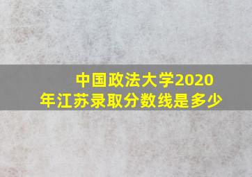 中国政法大学2020年江苏录取分数线是多少