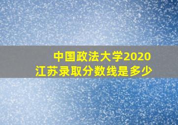 中国政法大学2020江苏录取分数线是多少