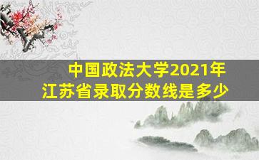 中国政法大学2021年江苏省录取分数线是多少