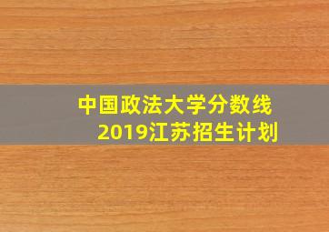 中国政法大学分数线2019江苏招生计划