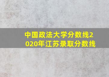 中国政法大学分数线2020年江苏录取分数线