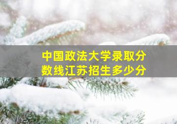 中国政法大学录取分数线江苏招生多少分