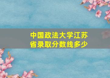 中国政法大学江苏省录取分数线多少