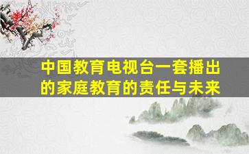 中国教育电视台一套播出的家庭教育的责任与未来