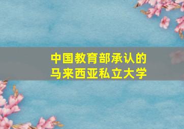 中国教育部承认的马来西亚私立大学