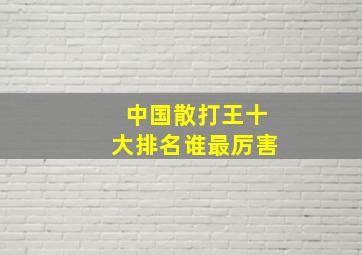 中国散打王十大排名谁最厉害