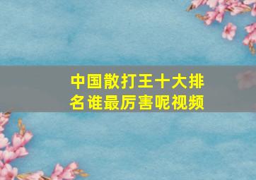 中国散打王十大排名谁最厉害呢视频