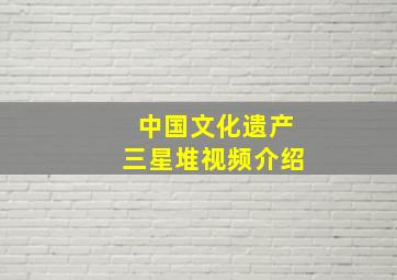 中国文化遗产三星堆视频介绍