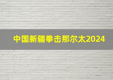 中国新疆拳击那尔太2024