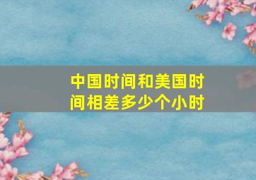 中国时间和美国时间相差多少个小时