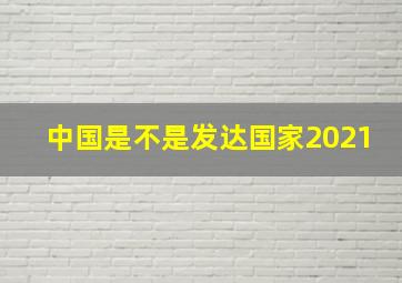 中国是不是发达国家2021