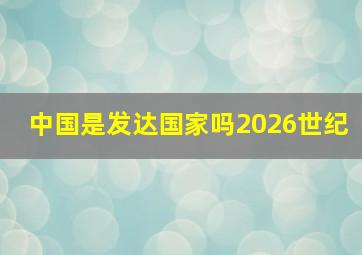 中国是发达国家吗2026世纪