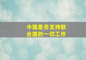 中国是否支持联合国的一切工作