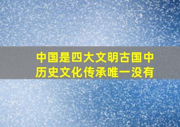 中国是四大文明古国中历史文化传承唯一没有