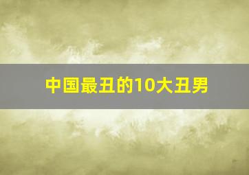 中国最丑的10大丑男